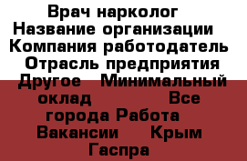 Врач-нарколог › Название организации ­ Компания-работодатель › Отрасль предприятия ­ Другое › Минимальный оклад ­ 13 300 - Все города Работа » Вакансии   . Крым,Гаспра